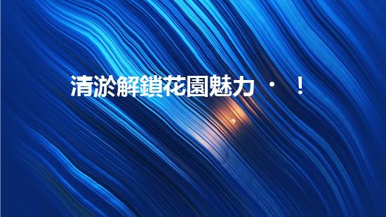 清淤解鎖花園魅力！